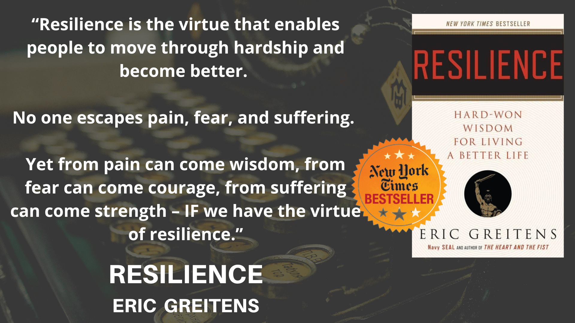 “Resilience is the virtue that enables people to move through hardship and become better. No one escapes pain, fear, and suffering. Yet from pain can come wisdom, from fear can come courage, from suffering can come strength – IF we have the virtue of resilience.”